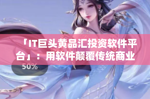 「IT巨头黄品汇投资软件平台」：用软件颠覆传统商业模式