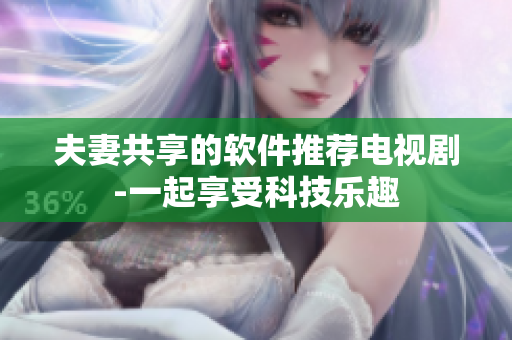 夫妻共享的软件推荐电视剧-一起享受科技乐趣