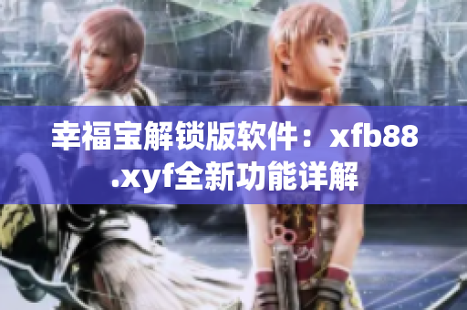 幸福宝解锁版软件：xfb88.xyf全新功能详解