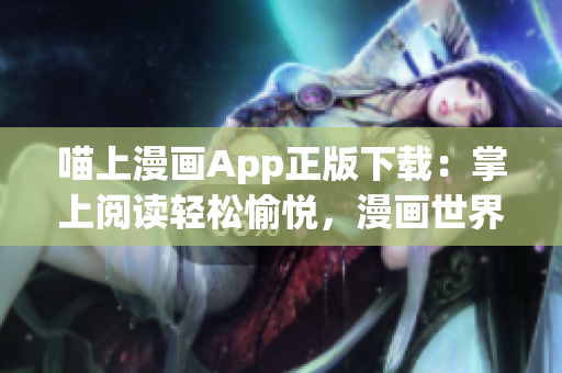 喵上漫画App正版下载：掌上阅读轻松愉悦，漫画世界尽在眼前