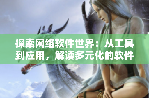 探索网络软件世界：从工具到应用，解读多元化的软件开发与运用