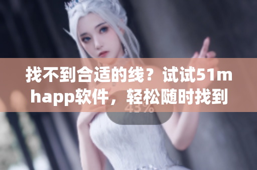 找不到合适的线？试试51mhapp软件，轻松随时找到你需要的线路！