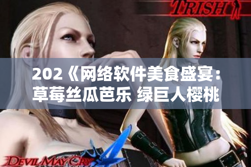 202《网络软件美食盛宴：草莓丝瓜芭乐 绿巨人樱桃秋葵》