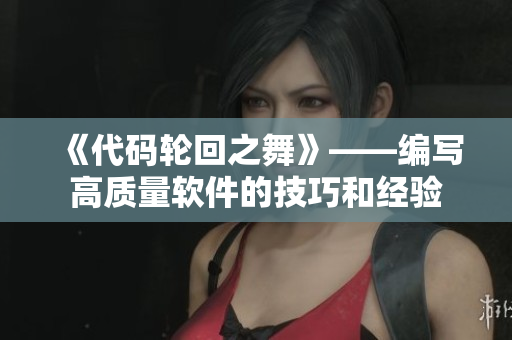 《代码轮回之舞》——编写高质量软件的技巧和经验