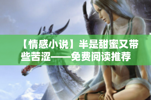 【情感小说】半是甜蜜又带些苦涩——免费阅读推荐
