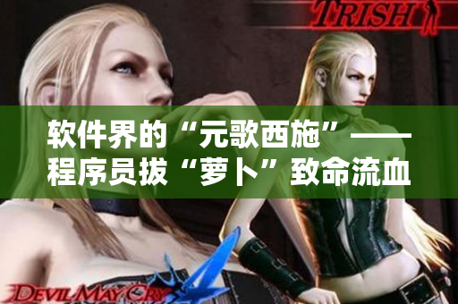 软件界的“元歌西施”——程序员拔“萝卜”致命流血事件！