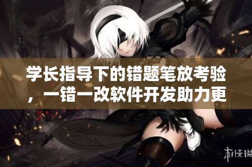 学长指导下的错题笔放考验，一错一改软件开发助力更进步