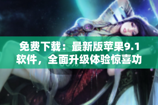 免费下载：最新版苹果9.1软件，全面升级体验惊喜功能！
