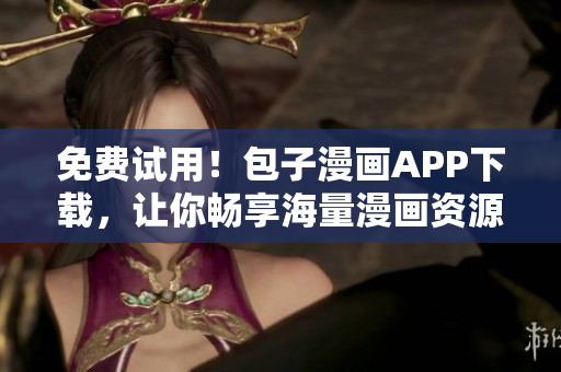 免费试用！包子漫画APP下载，让你畅享海量漫画资源