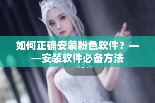 如何正确安装粉色软件？——安装软件必备方法