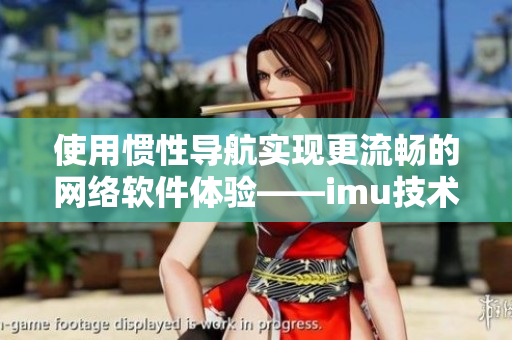 使用惯性导航实现更流畅的网络软件体验——imu技术剖析