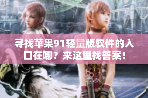 寻找苹果91轻量版软件的入口在哪？来这里找答案！