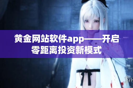 黄金网站软件app——开启零距离投资新模式