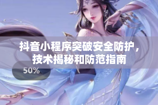 抖音小程序突破安全防护，技术揭秘和防范指南