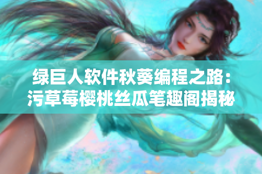 绿巨人软件秋葵编程之路：污草莓樱桃丝瓜笔趣阁揭秘