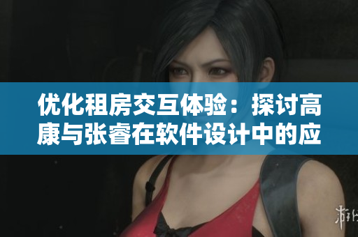 优化租房交互体验：探讨高康与张睿在软件设计中的应用
