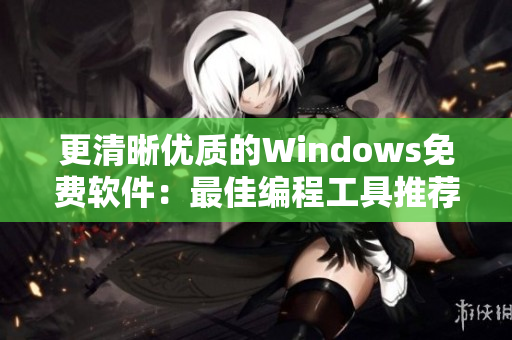 更清晰优质的Windows免费软件：最佳编程工具推荐