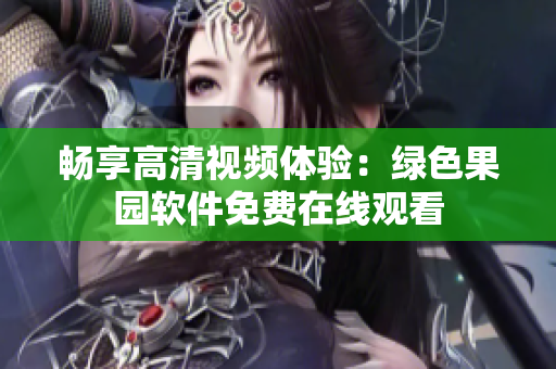 畅享高清视频体验：绿色果园软件免费在线观看