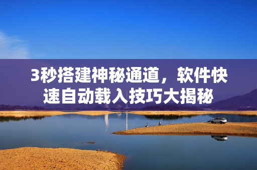 3秒搭建神秘通道，软件快速自动载入技巧大揭秘