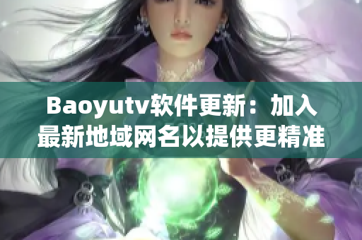 Baoyutv软件更新：加入最新地域网名以提供更精准的推荐内容