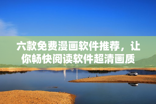 六款免费漫画软件推荐，让你畅快阅读软件超清画质