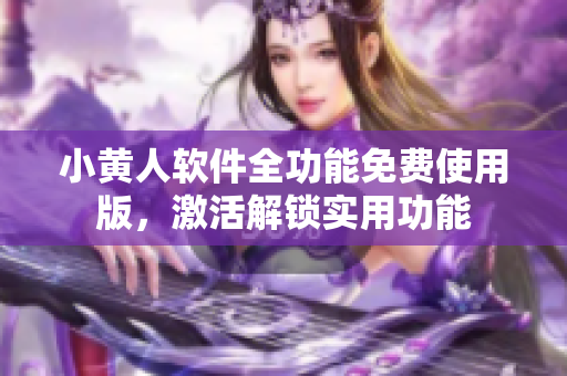小黄人软件全功能免费使用版，激活解锁实用功能