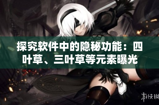 探究软件中的隐秘功能：四叶草、三叶草等元素曝光