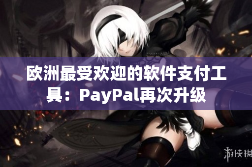 欧洲最受欢迎的软件支付工具：PayPal再次升级
