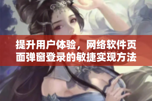 提升用户体验，网络软件页面弹窗登录的敏捷实现方法分享  软件编写技巧