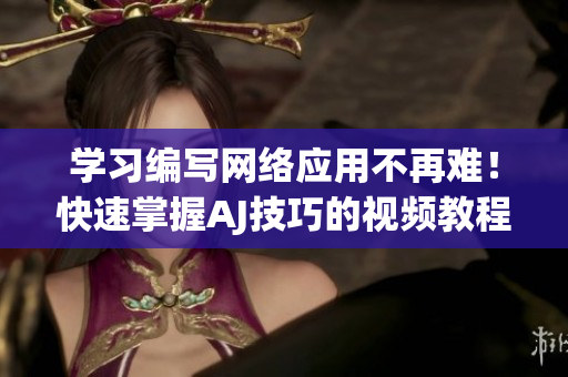 学习编写网络应用不再难！快速掌握AJ技巧的视频教程和素材资源