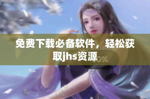 免费下载必备软件，轻松获取jhs资源