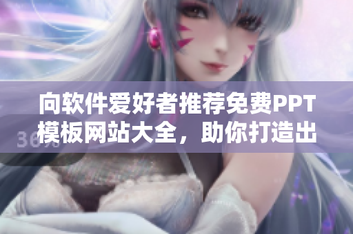 向软件爱好者推荐免费PPT模板网站大全，助你打造出色稿件！
