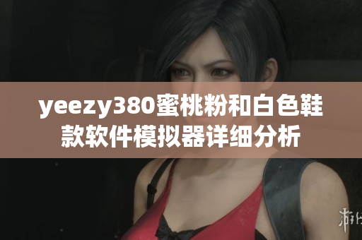 yeezy380蜜桃粉和白色鞋款软件模拟器详细分析