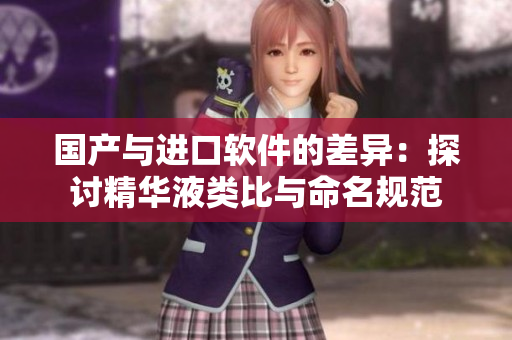 国产与进口软件的差异：探讨精华液类比与命名规范