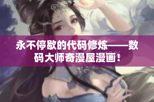 永不停歇的代码修炼——数码大师奇漫屋漫画！