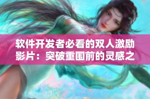 软件开发者必看的双人激励影片：突破重围前的灵感之旅