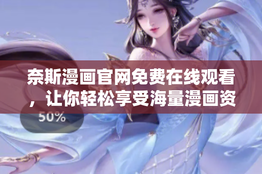 奈斯漫画官网免费在线观看，让你轻松享受海量漫画资源——软件编辑力荐！