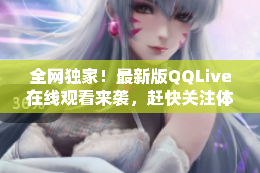 全网独家！最新版QQLive在线观看来袭，赶快关注体验吧！