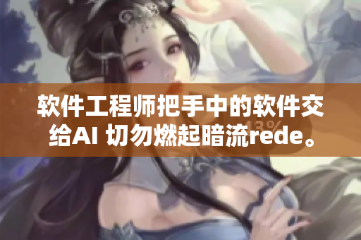 软件工程师把手中的软件交给AI 切勿燃起暗流rede。