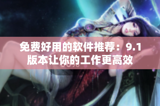 免费好用的软件推荐：9.1版本让你的工作更高效