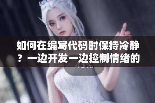 如何在编写代码时保持冷静？一边开发一边控制情绪的方法