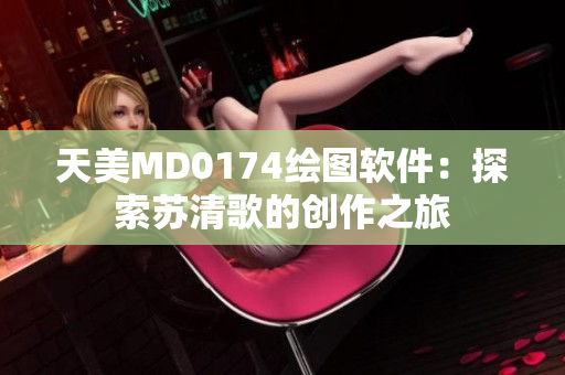天美MD0174绘图软件：探索苏清歌的创作之旅