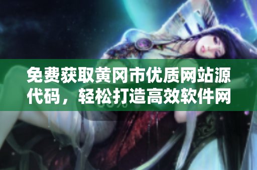 免费获取黄冈市优质网站源代码，轻松打造高效软件网站
