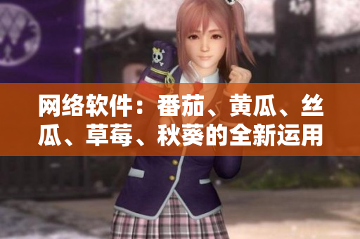网络软件：番茄、黄瓜、丝瓜、草莓、秋葵的全新运用大揭秘