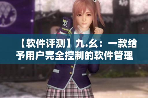 【软件评测】九.幺：一款给予用户完全控制的软件管理工具