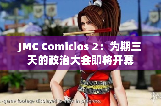 JMC Comicios 2：为期三天的政治大会即将开幕