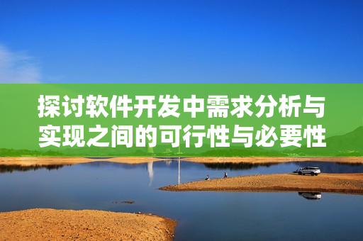 探讨软件开发中需求分析与实现之间的可行性与必要性