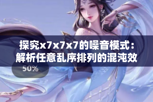 探究x7x7x7的噪音模式：解析任意乱序排列的混沌效应