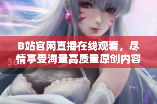 B站官网直播在线观看，尽情享受海量高质量原创内容