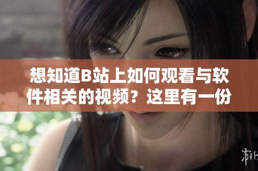 想知道B站上如何观看与软件相关的视频？这里有一份详细教程！